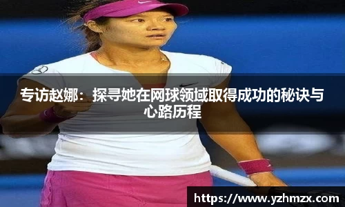专访赵娜：探寻她在网球领域取得成功的秘诀与心路历程