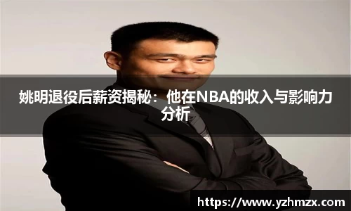 姚明退役后薪资揭秘：他在NBA的收入与影响力分析