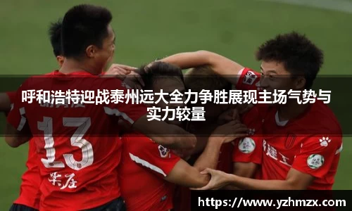 呼和浩特迎战泰州远大全力争胜展现主场气势与实力较量