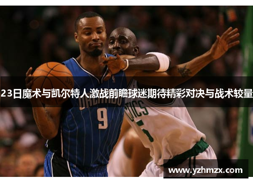 23日魔术与凯尔特人激战前瞻球迷期待精彩对决与战术较量