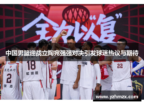 中国男篮迎战立陶宛强强对决引发球迷热议与期待