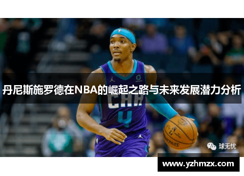 丹尼斯施罗德在NBA的崛起之路与未来发展潜力分析
