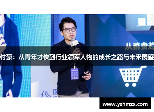 付豪：从青年才俊到行业领军人物的成长之路与未来展望
