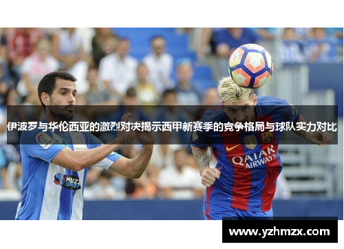 伊波罗与华伦西亚的激烈对决揭示西甲新赛季的竞争格局与球队实力对比