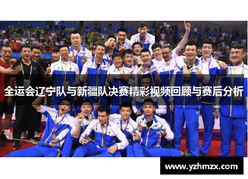 全运会辽宁队与新疆队决赛精彩视频回顾与赛后分析
