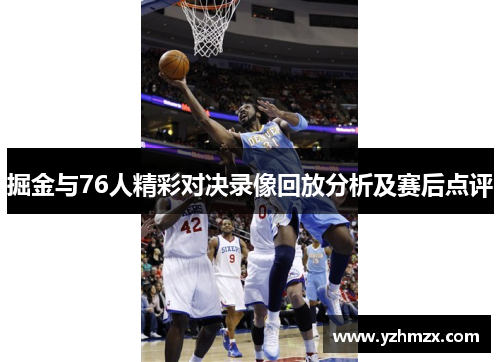 掘金与76人精彩对决录像回放分析及赛后点评