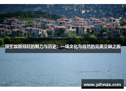 探索埃斯特旺的魅力与历史：一场文化与自然的完美交融之旅