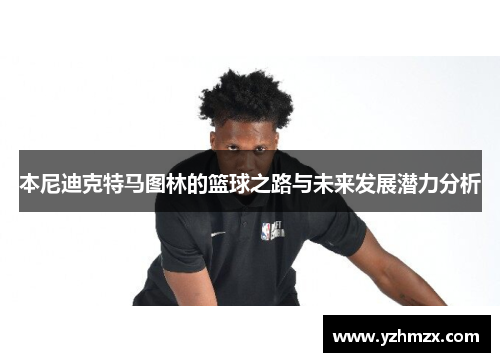 本尼迪克特马图林的篮球之路与未来发展潜力分析