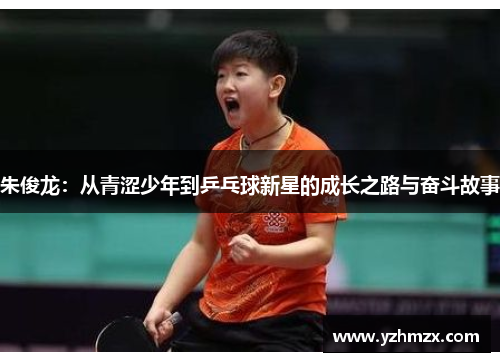 朱俊龙：从青涩少年到乒乓球新星的成长之路与奋斗故事
