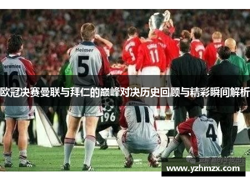 欧冠决赛曼联与拜仁的巅峰对决历史回顾与精彩瞬间解析