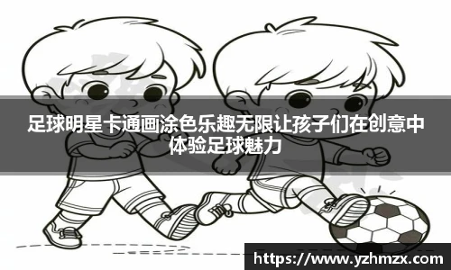 足球明星卡通画涂色乐趣无限让孩子们在创意中体验足球魅力